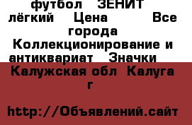 1.1) футбол : ЗЕНИТ  (лёгкий) › Цена ­ 249 - Все города Коллекционирование и антиквариат » Значки   . Калужская обл.,Калуга г.